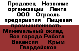 Продавец › Название организации ­ Лента, ООО › Отрасль предприятия ­ Пищевая промышленность › Минимальный оклад ­ 1 - Все города Работа » Вакансии   . Крым,Гвардейское